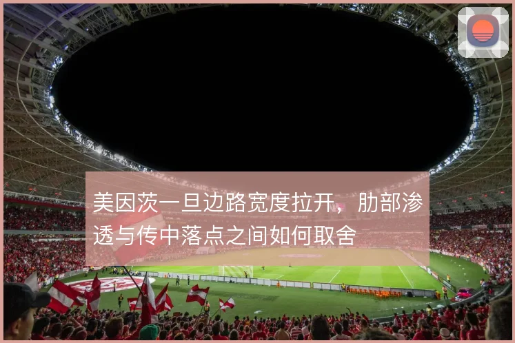 美因茨一旦边路宽度拉开，肋部渗透与传中落点之间如何取舍
