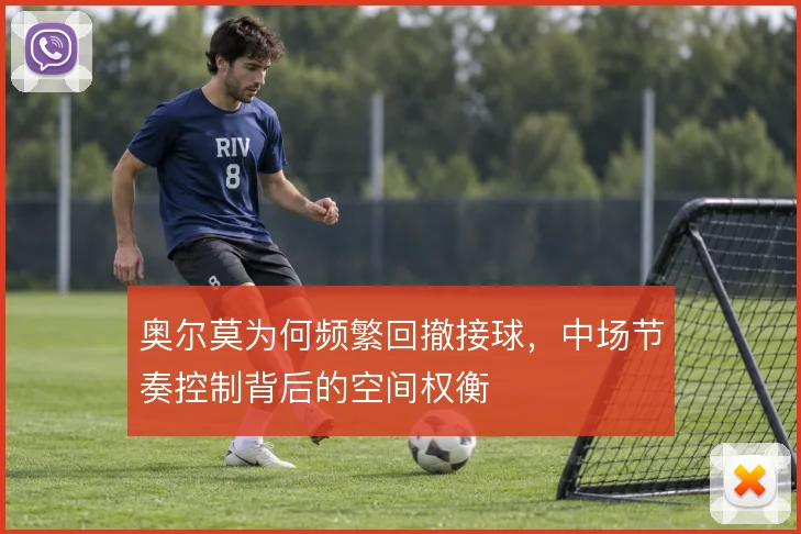 奥尔莫为何频繁回撤接球,中场节奏控制背后的空间权衡