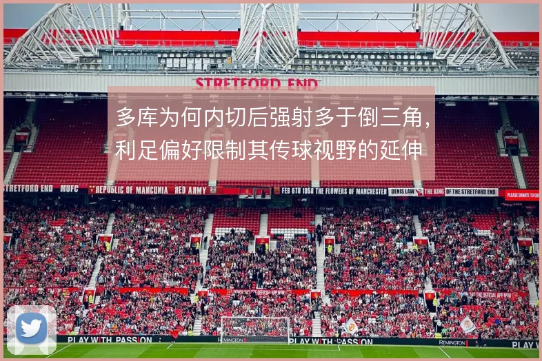 多库为何内切后强射多于倒三角，利足偏好限制其传球视野的延伸