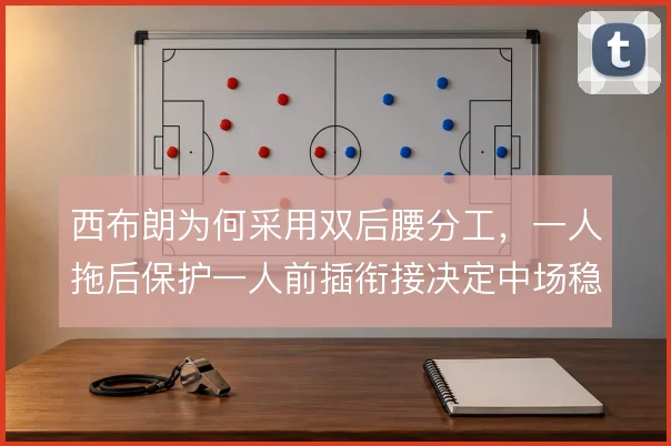 西布朗为何采用双后腰分工,一人拖后保护一人前插衔接决定中场稳定