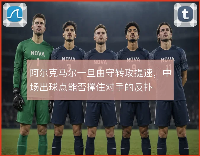 阿尔克马尔一旦由守转攻提速,中场出球点能否撑住对手的反扑