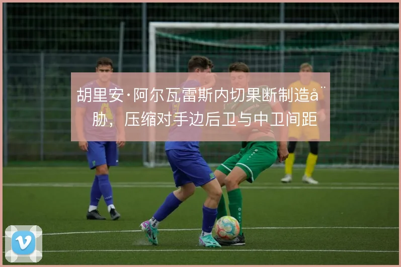 胡里安·阿尔瓦雷斯内切果断制造威胁,压缩对手边后卫与中卫间距