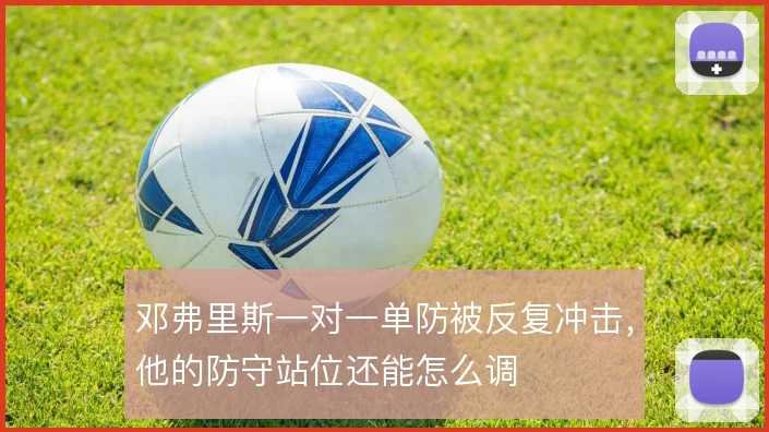 邓弗里斯一对一单防被反复冲击，他的防守站位还能怎么调