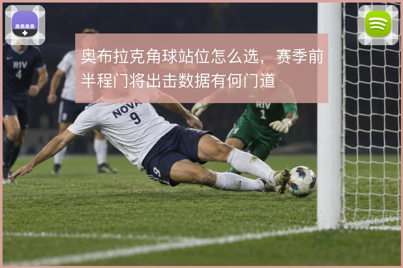 奥布拉克角球站位怎么选,赛季前半程门将出击数据有何门道