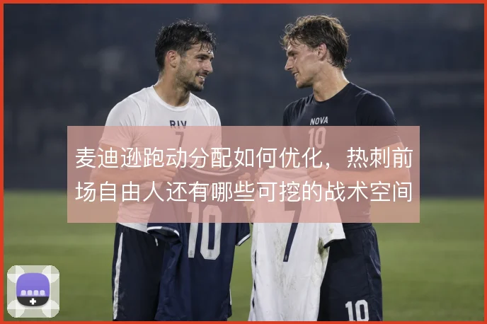 麦迪逊跑动分配如何优化,热刺前场自由人还有哪些可挖的战术空间