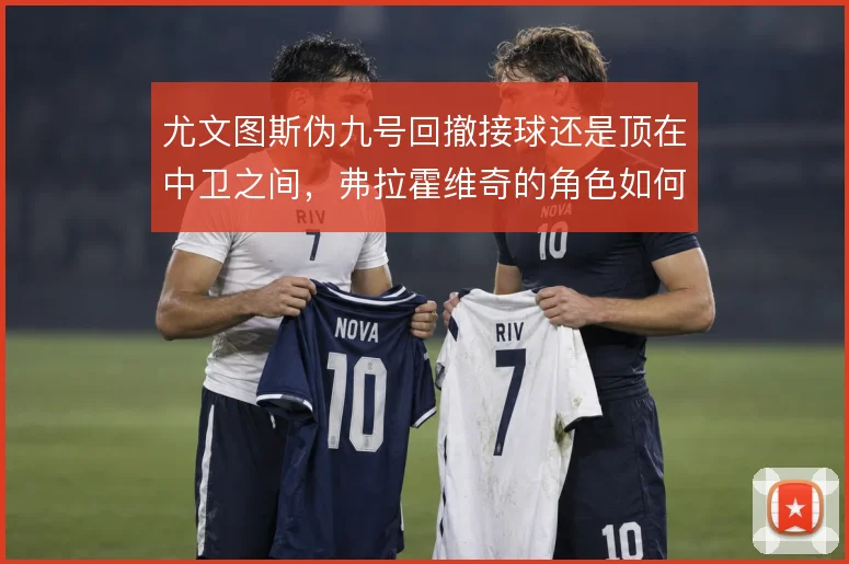 尤文图斯伪九号回撤接球还是顶在中卫之间,弗拉霍维奇的角色如何取舍