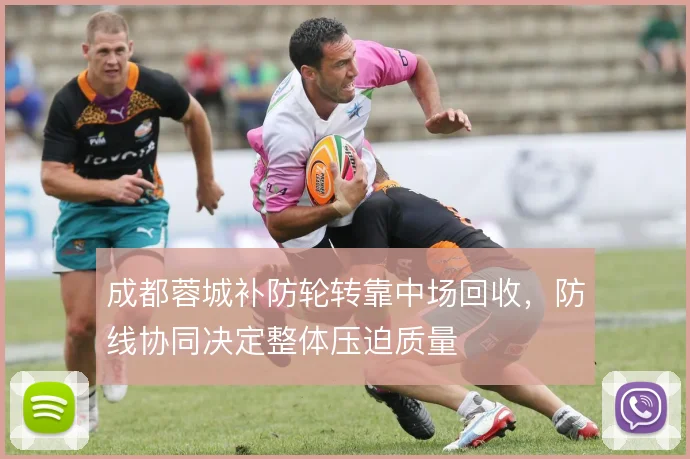成都蓉城补防轮转靠中场回收,防线协同决定整体压迫质量