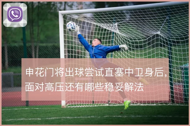 申花门将出球尝试直塞中卫身后，面对高压还有哪些稳妥解法