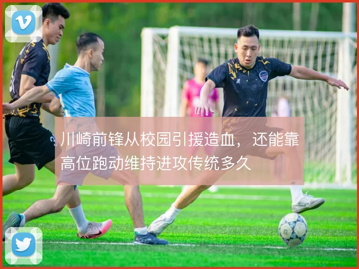 川崎前锋从校园引援造血，还能靠高位跑动维持进攻传统多久