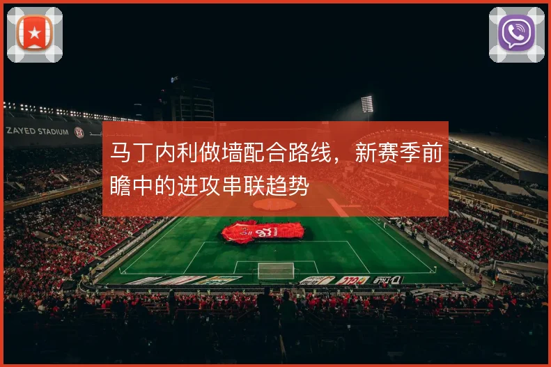 马丁内利做墙配合路线,新赛季前瞻中的进攻串联趋势