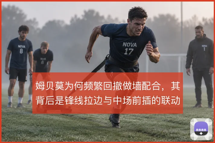 姆贝莫为何频繁回撤做墙配合,其背后是锋线拉边与中场前插的联动需求