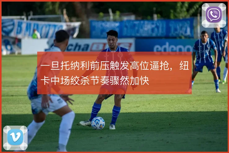 一旦托纳利前压触发高位逼抢，纽卡中场绞杀节奏骤然加快
