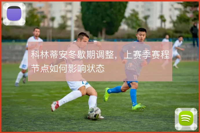 科林蒂安冬歇期调整，上赛季赛程节点如何影响状态