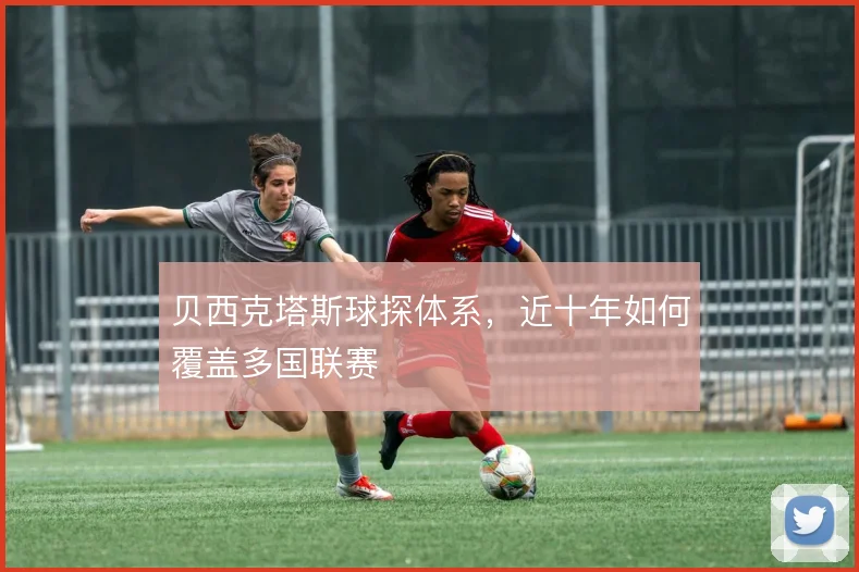 贝西克塔斯球探体系，近十年如何覆盖多国联赛