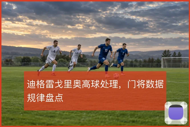 迪格雷戈里奥高球处理,门将数据规律盘点