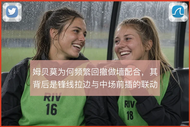 姆贝莫为何频繁回撤做墙配合,其背后是锋线拉边与中场前插的联动需求