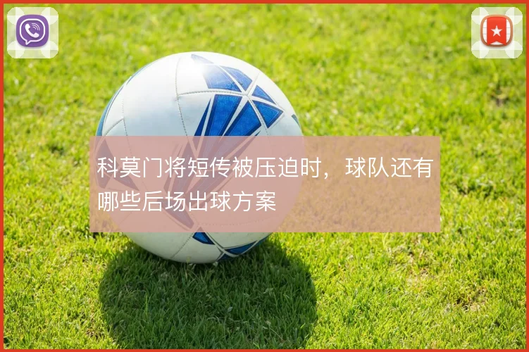 科莫门将短传被压迫时,球队还有哪些后场出球方案
