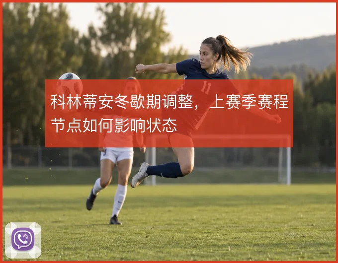 科林蒂安冬歇期调整,上赛季赛程节点如何影响状态