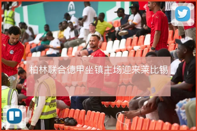 柏林联合德甲坐镇主场迎来莱比锡