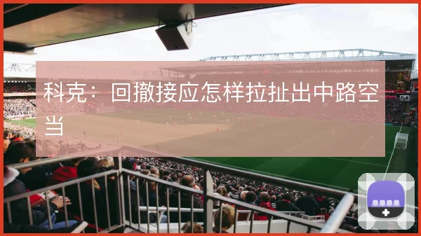 科克:回撤接应怎样拉扯出中路空当