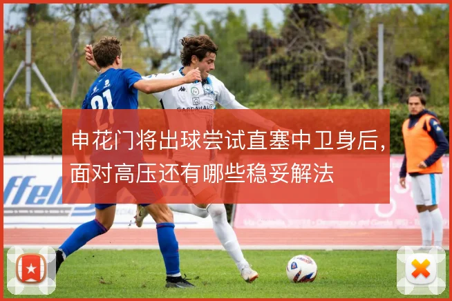 申花门将出球尝试直塞中卫身后,面对高压还有哪些稳妥解法