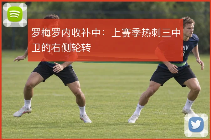 罗梅罗内收补中：上赛季热刺三中卫的右侧轮转
