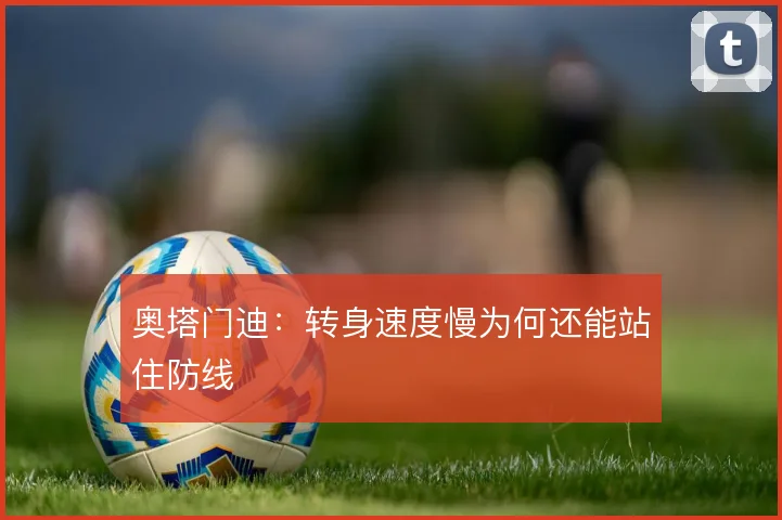 奥塔门迪:转身速度慢为何还能站住防线