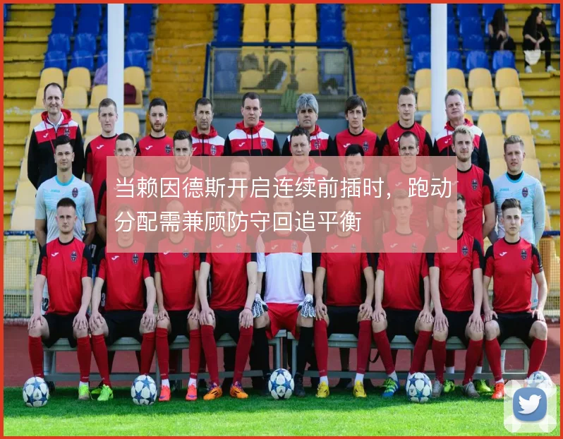 当赖因德斯开启连续前插时,跑动分配需兼顾防守回追平衡