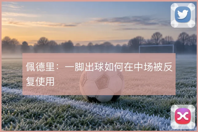 佩德里:一脚出球如何在中场被反复使用
