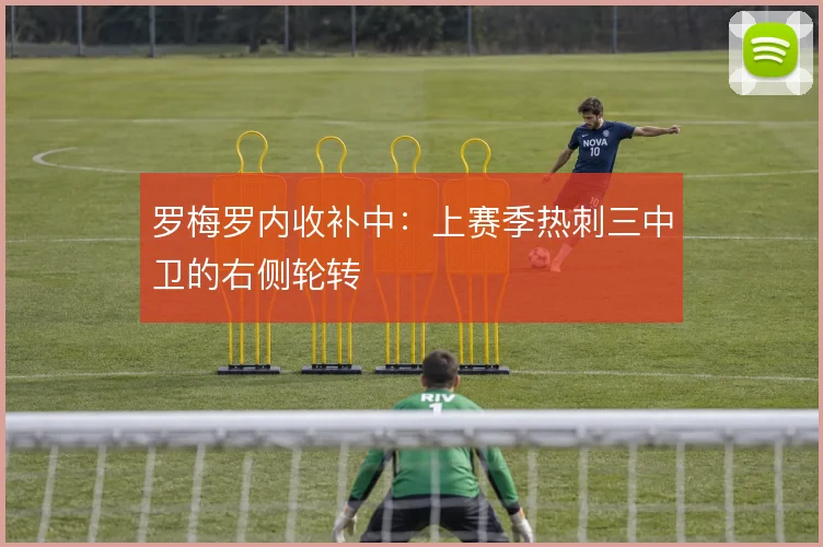 罗梅罗内收补中:上赛季热刺三中卫的右侧轮转