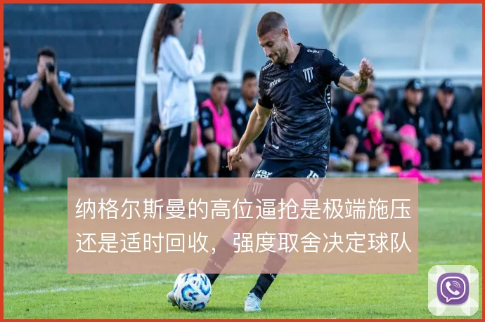纳格尔斯曼的高位逼抢是极端施压还是适时回收,强度取舍决定球队上限