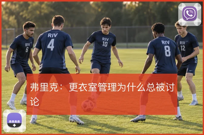 弗里克:更衣室管理为什么总被讨论