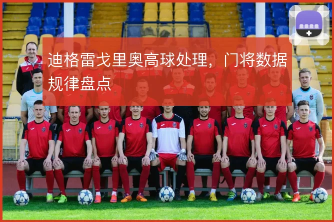 迪格雷戈里奥高球处理,门将数据规律盘点