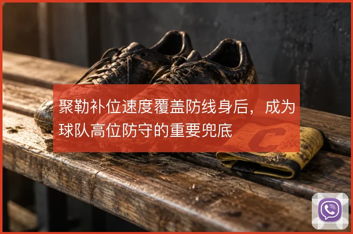 聚勒补位速度覆盖防线身后,成为球队高位防守的重要兜底