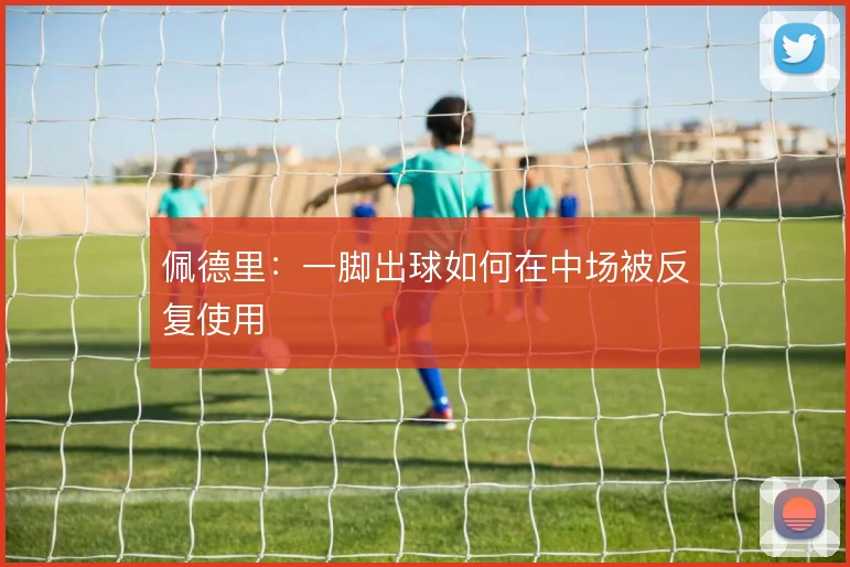 佩德里:一脚出球如何在中场被反复使用