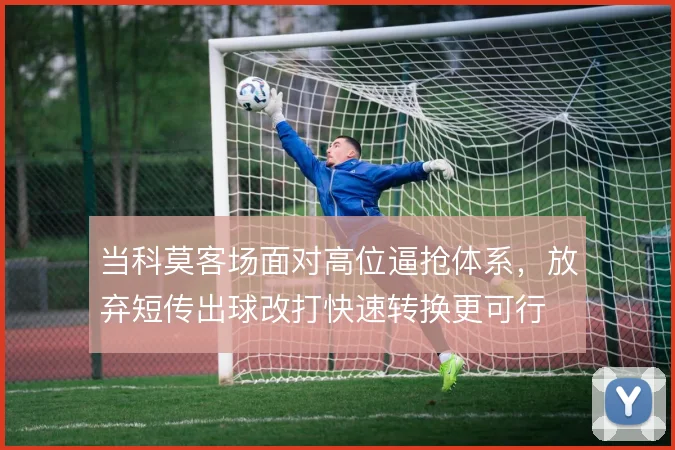 当科莫客场面对高位逼抢体系,放弃短传出球改打快速转换更可行