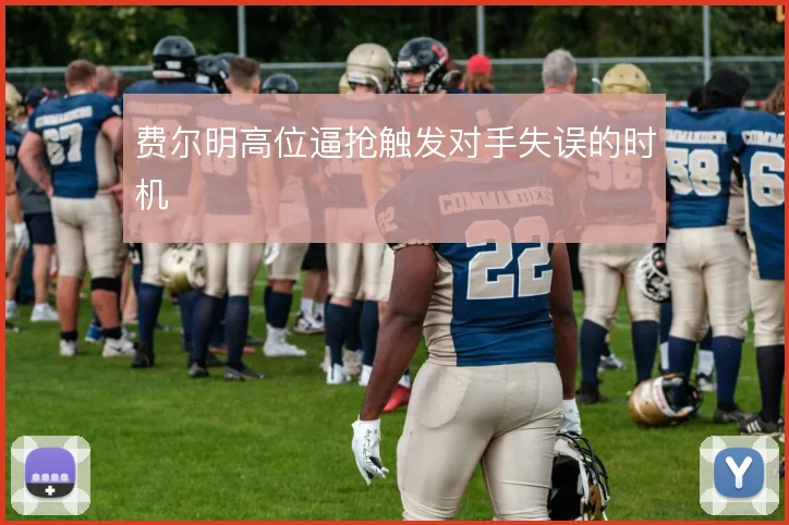 费尔明高位逼抢触发对手失误的时机