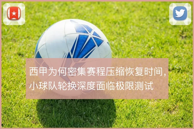 西甲为何密集赛程压缩恢复时间，小球队轮换深度面临极限测试