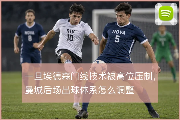 一旦埃德森门线技术被高位压制,曼城后场出球体系怎么调整