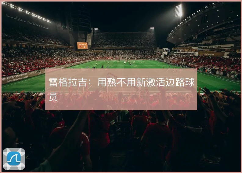 雷格拉吉：用熟不用新激活边路球员