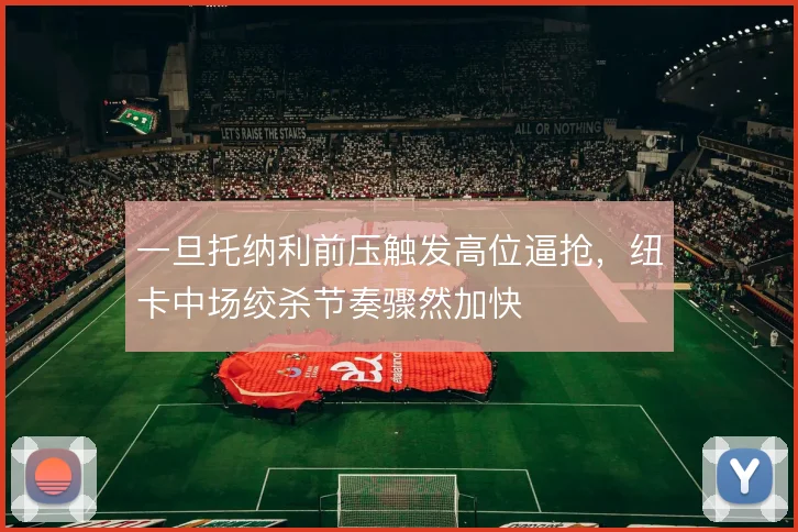 一旦托纳利前压触发高位逼抢,纽卡中场绞杀节奏骤然加快