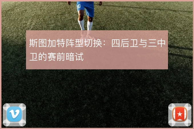 斯图加特阵型切换：四后卫与三中卫的赛前暗试