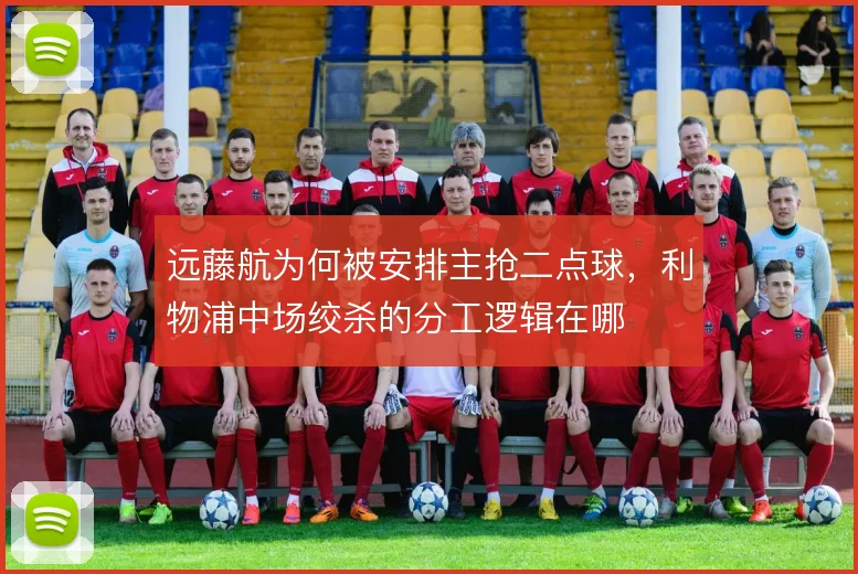 远藤航为何被安排主抢二点球，利物浦中场绞杀的分工逻辑在哪