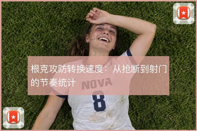 根克攻防转换速度:从抢断到射门的节奏统计