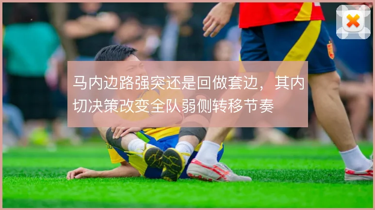马内边路强突还是回做套边，其内切决策改变全队弱侧转移节奏