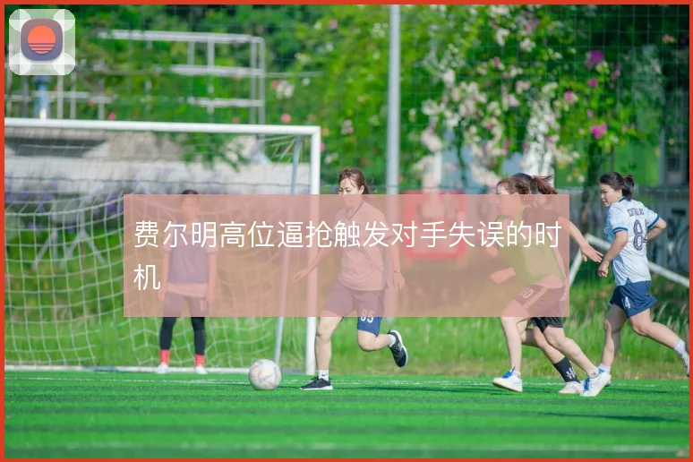费尔明高位逼抢触发对手失误的时机