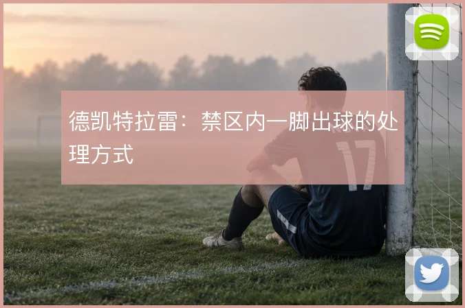 德凯特拉雷:禁区内一脚出球的处理方式