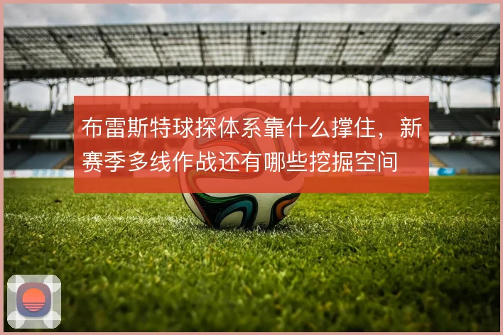 布雷斯特球探体系靠什么撑住，新赛季多线作战还有哪些挖掘空间