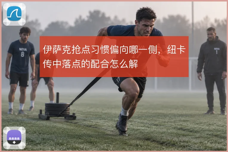 伊萨克抢点习惯偏向哪一侧,纽卡传中落点的配合怎么解