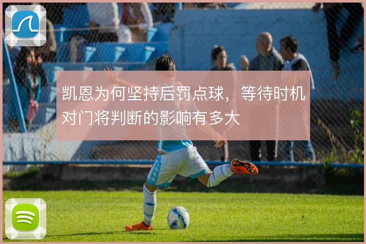 凯恩为何坚持后罚点球，等待时机对门将判断的影响有多大